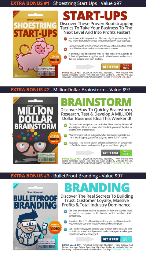 Extra BONUS #1 - ShoeString Start-Ups - Value $97
Extra Bonus #2 Million Dollar Brainstorm - Value $97
Extra Bonus #3 - BulletProof Branding - Value $97

